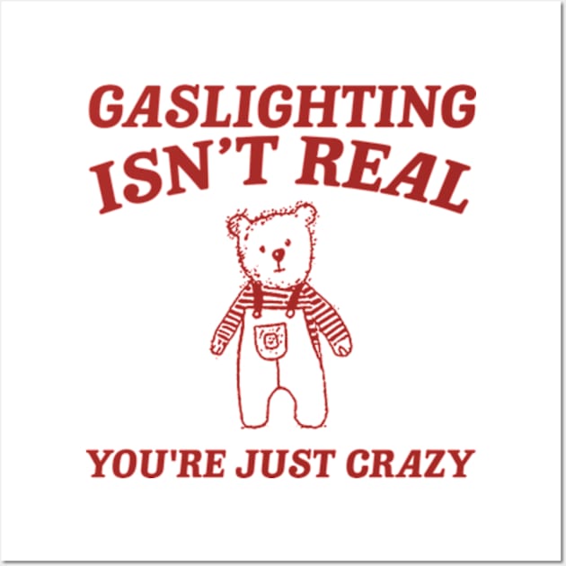 Gaslighting Is Not Real You're Just Crazy Shirt, Cartoon Bear T Shirt, Weird T Shirt, Meme Wall Art by ILOVEY2K